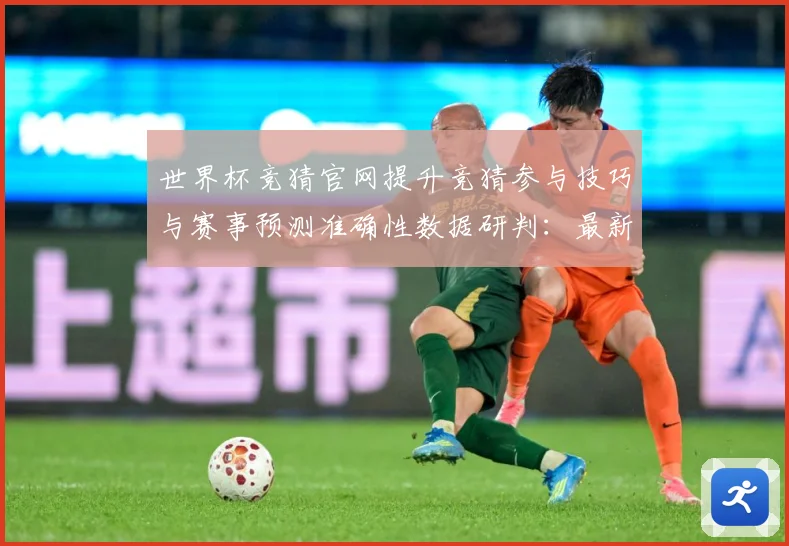 世界杯竞猜官网提升竞猜参与技巧与赛事预测准确性数据研判：最新赛事动态与深度分析