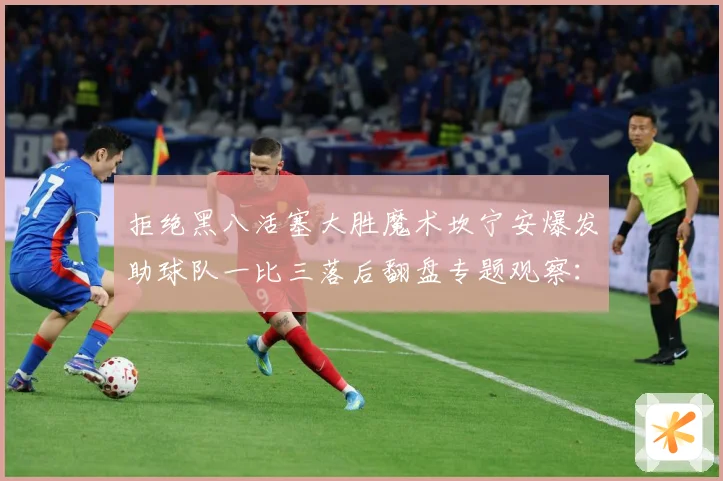 拒绝黑八活塞大胜魔术坎宁安爆发助球队一比三落后翻盘专题观察：最新赛事动态与深度分析