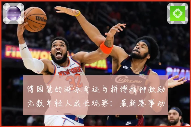 傅园慧的游泳奇迹与拼搏精神激励无数年轻人成长观察：最新赛事动态与深度分析