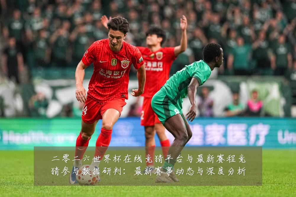 二零二六世界杯在线竞猜平台与最新赛程竞猜参与数据研判：最新赛事动态与深度分析