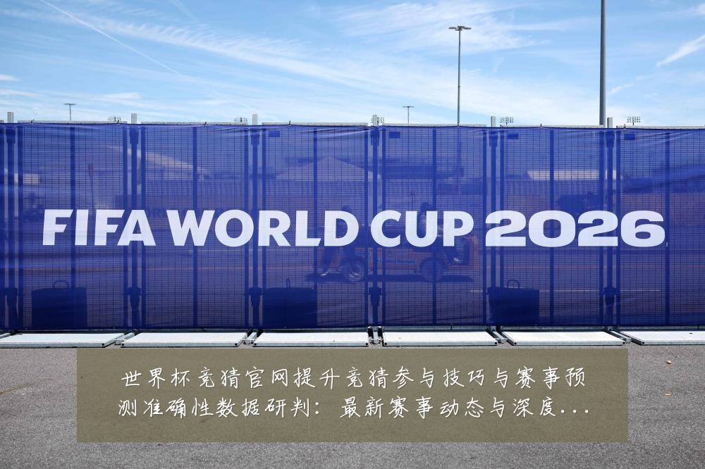 世界杯竞猜官网提升竞猜参与技巧与赛事预测准确性数据研判：最新赛事动态与深度分析
