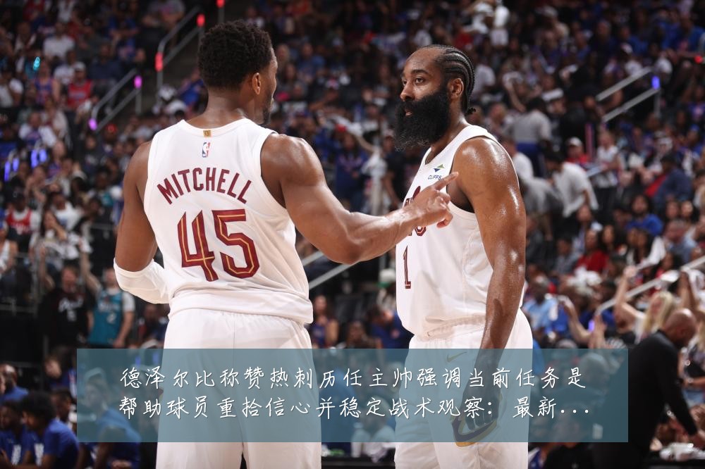 德泽尔比称赞热刺历任主帅强调当前任务是帮助球员重拾信心并稳定战术观察：最新赛事动态与深度分析