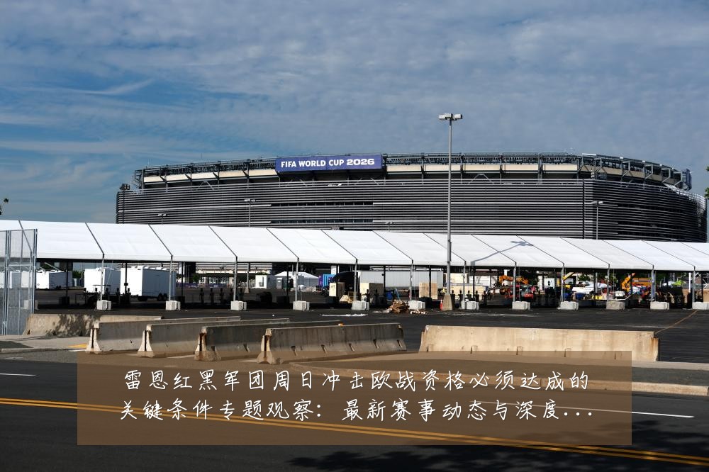 雷恩红黑军团周日冲击欧战资格必须达成的关键条件专题观察：最新赛事动态与深度分析